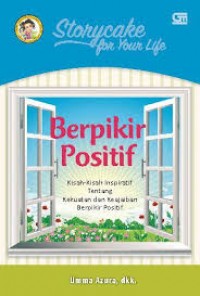 Storycake for Your Life: Berpikir Positif : Kisah- Kisah Inspiratif tentang Kekuatan dan Kejadian Berpikir Positif